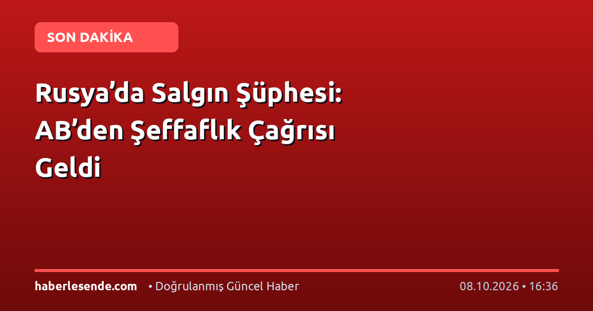 Rusya’da Salgın Şüphesi: AB’den Şeffaflık Çağrısı Geldi