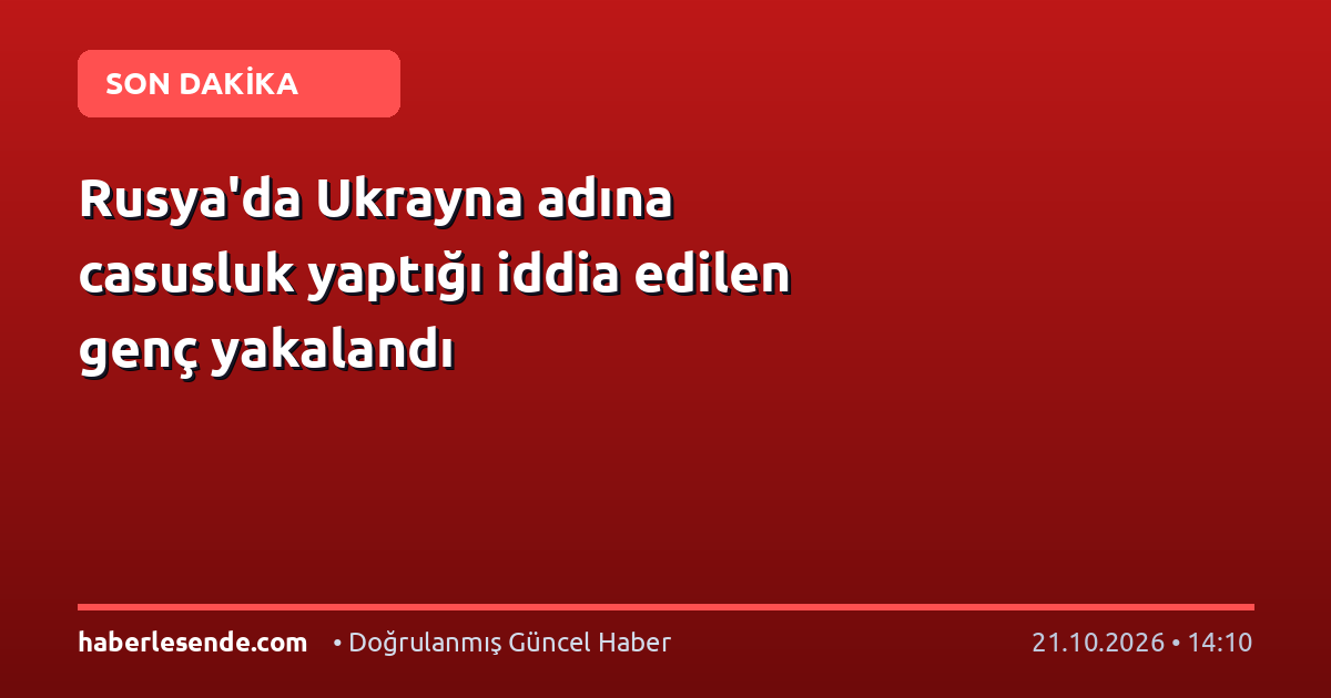 Rusya'da Ukrayna adına casusluk yaptığı iddia edilen genç yakalandı