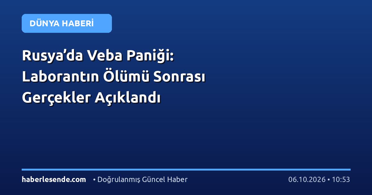 Rusya’da Veba Paniği: Laborantın Ölümü Sonrası Gerçekler Açıklandı