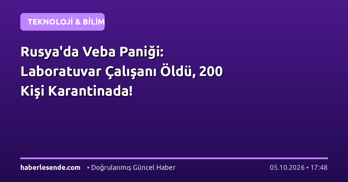Rusya'da Veba Paniği: Laboratuvar Çalışanı Öldü, 200 Kişi Karantinada!