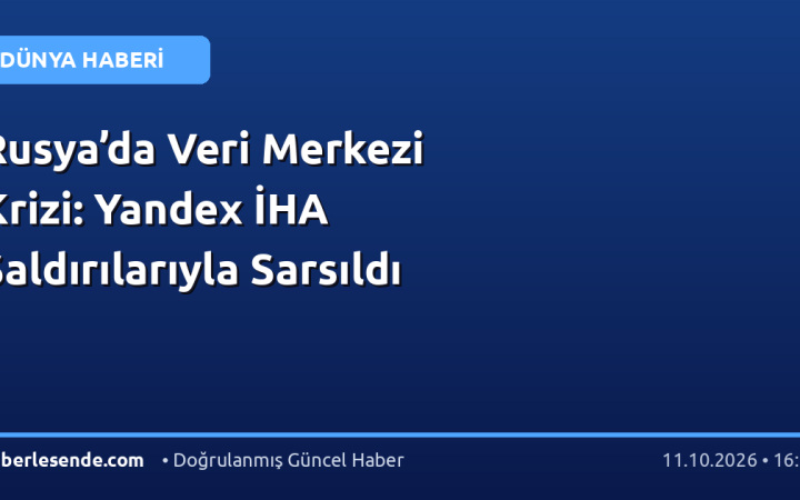 Rusya’da Veri Merkezi Krizi: Yandex İHA Saldırılarıyla Sarsıldı