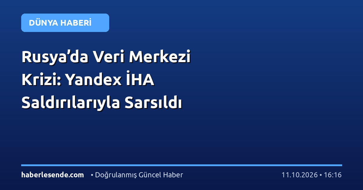Rusya’da Veri Merkezi Krizi: Yandex İHA Saldırılarıyla Sarsıldı