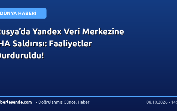 Rusya’da Yandex Veri Merkezine İHA Saldırısı: Faaliyetler Durduruldu!