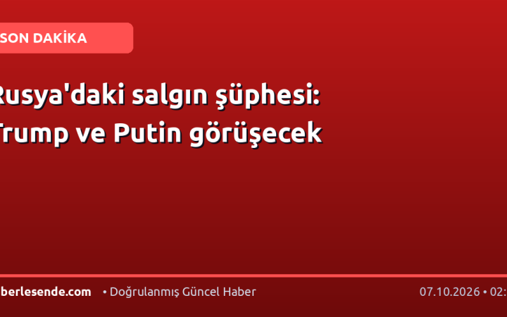 Rusya'daki salgın şüphesi: Trump ve Putin görüşecek
