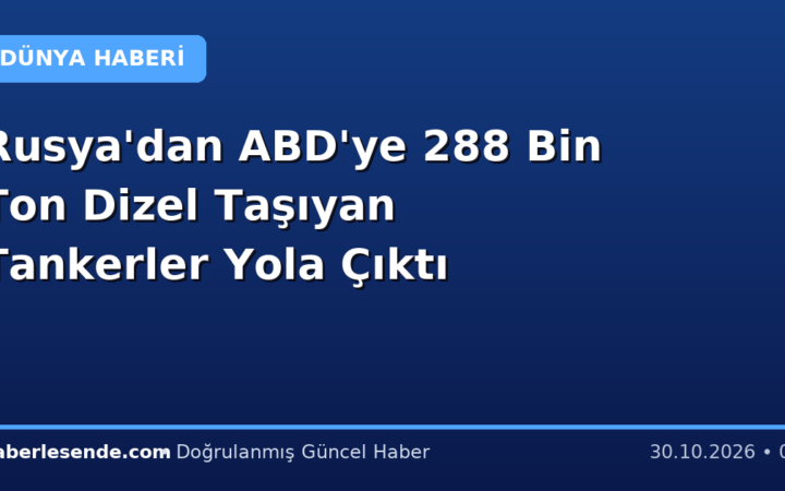 Rusya'dan ABD'ye 288 Bin Ton Dizel Taşıyan Tankerler Yola Çıktı