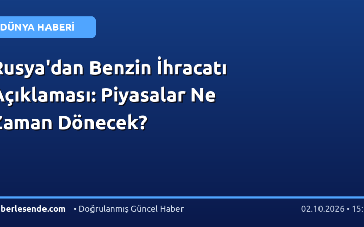 Rusya'dan Benzin İhracatı Açıklaması: Piyasalar Ne Zaman Dönecek?