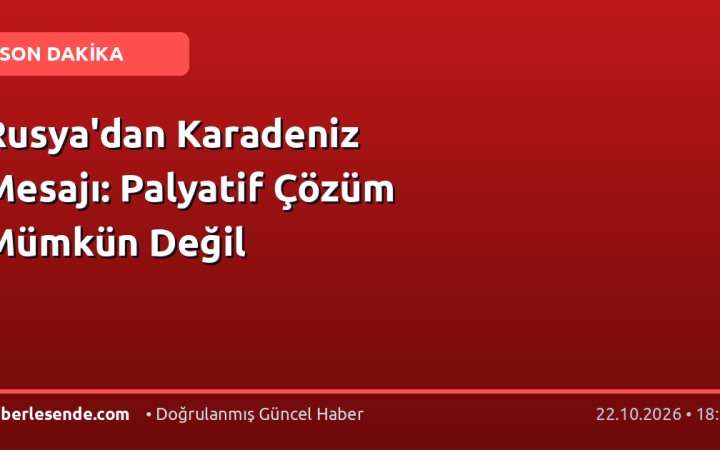 Rusya'dan Karadeniz Mesajı: Palyatif Çözüm Mümkün Değil