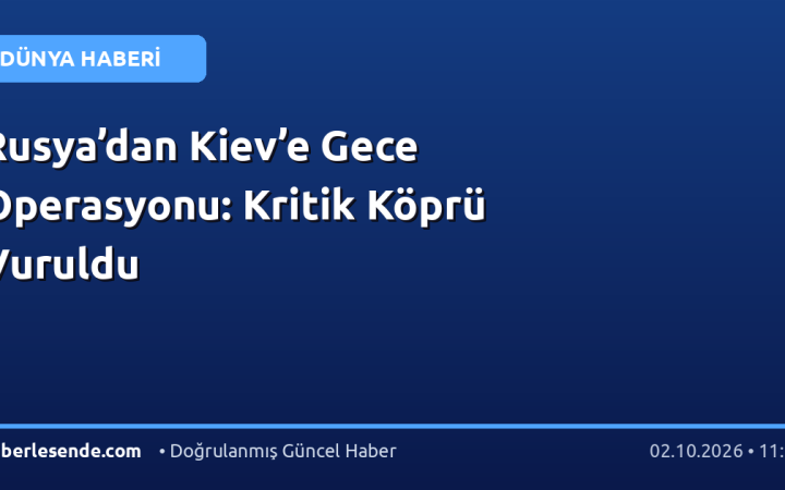 Rusya’dan Kiev’e Gece Operasyonu: Kritik Köprü Vuruldu