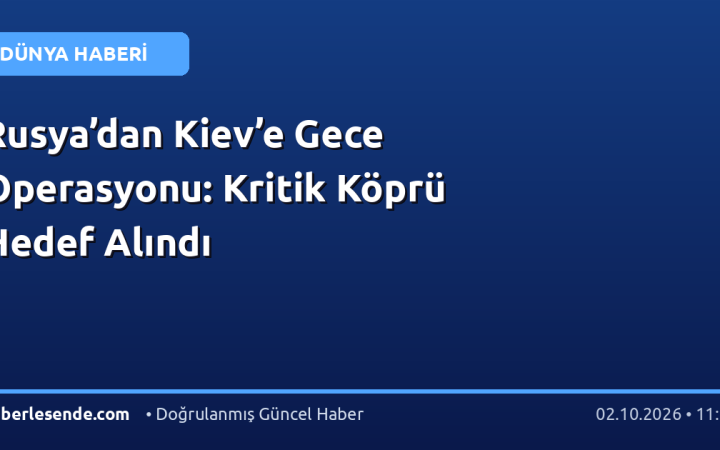 Rusya’dan Kiev’e Gece Operasyonu: Kritik Köprü Hedef Alındı
