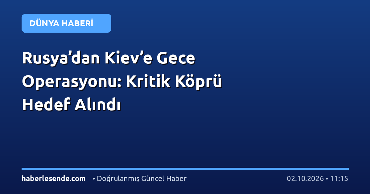Rusya’dan Kiev’e Gece Operasyonu: Kritik Köprü Hedef Alındı