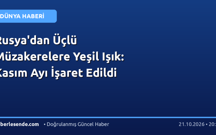 Rusya'dan Üçlü Müzakerelere Yeşil Işık: Kasım Ayı İşaret Edildi