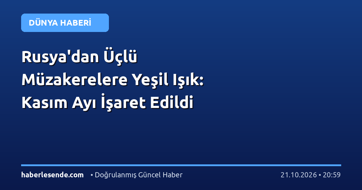Rusya'dan Üçlü Müzakerelere Yeşil Işık: Kasım Ayı İşaret Edildi