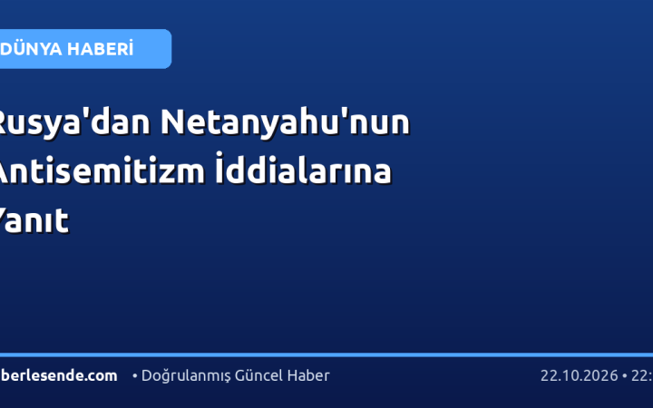 Rusya'dan Netanyahu'nun Antisemitizm İddialarına Yanıt