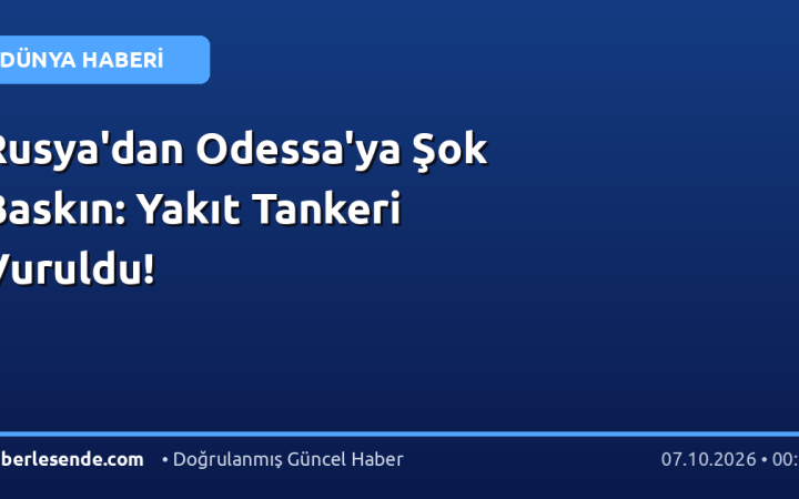 Rusya'dan Odessa'ya Şok Baskın: Yakıt Tankeri Vuruldu!