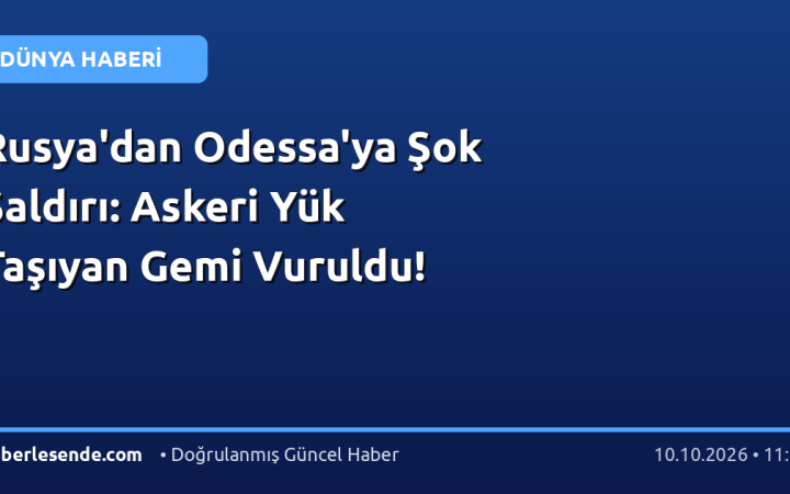 Rusya'dan Odessa'ya Şok Saldırı: Askeri Yük Taşıyan Gemi Vuruldu!