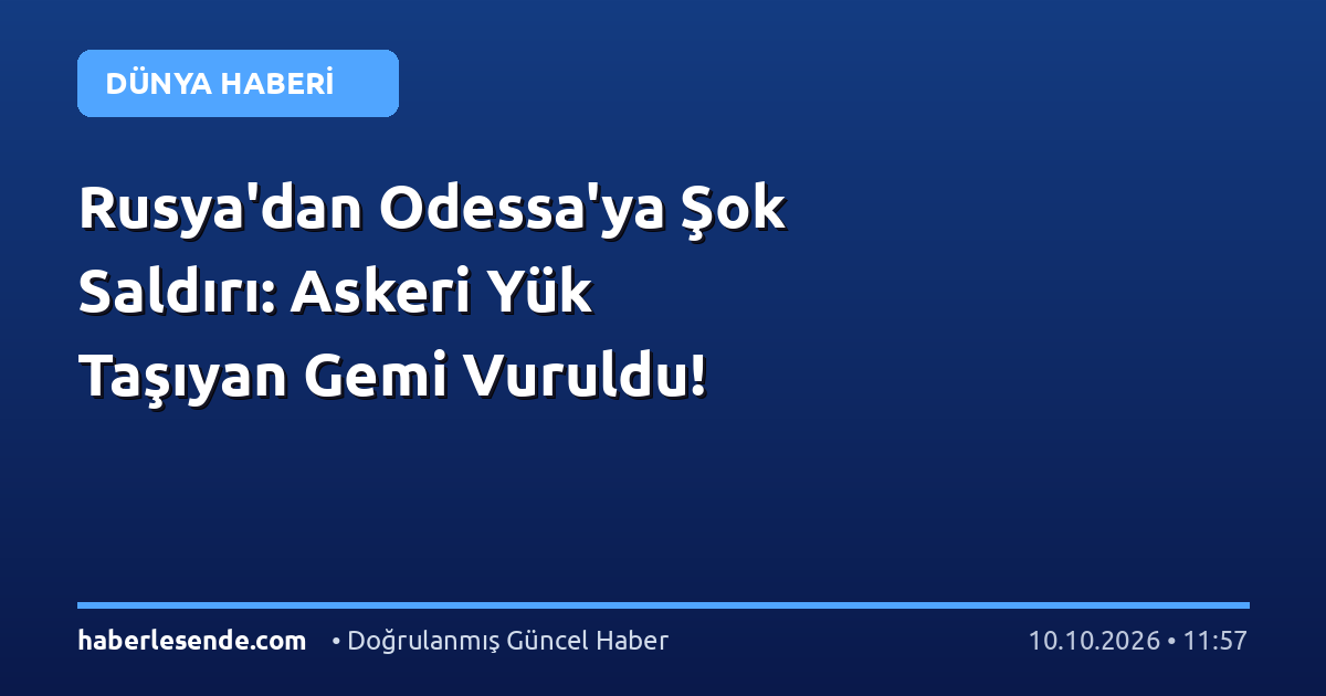 Rusya'dan Odessa'ya Şok Saldırı: Askeri Yük Taşıyan Gemi Vuruldu!