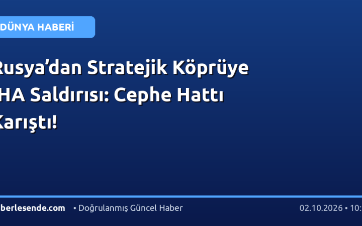 Rusya’dan Stratejik Köprüye İHA Saldırısı: Cephe Hattı Karıştı!