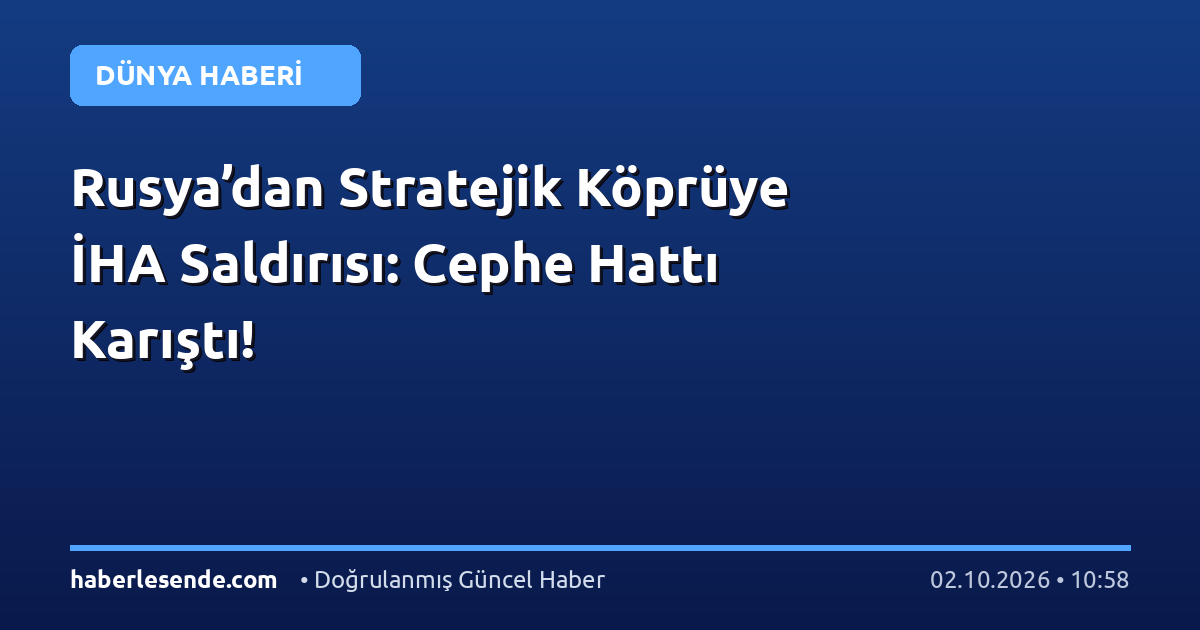 Rusya’dan Stratejik Köprüye İHA Saldırısı: Cephe Hattı Karıştı!