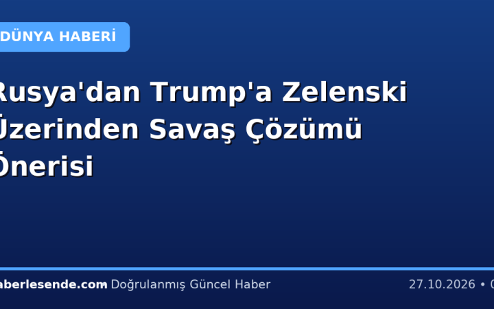 Rusya'dan Trump'a Zelenski Üzerinden Savaş Çözümü Önerisi