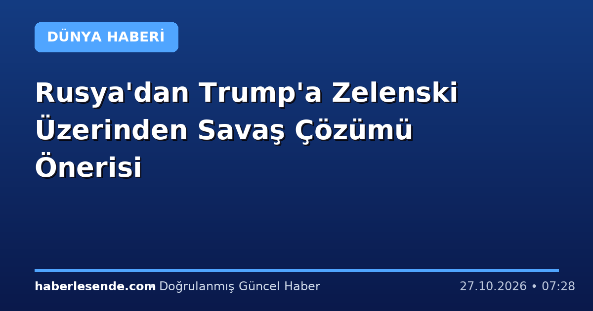 Rusya'dan Trump'a Zelenski Üzerinden Savaş Çözümü Önerisi