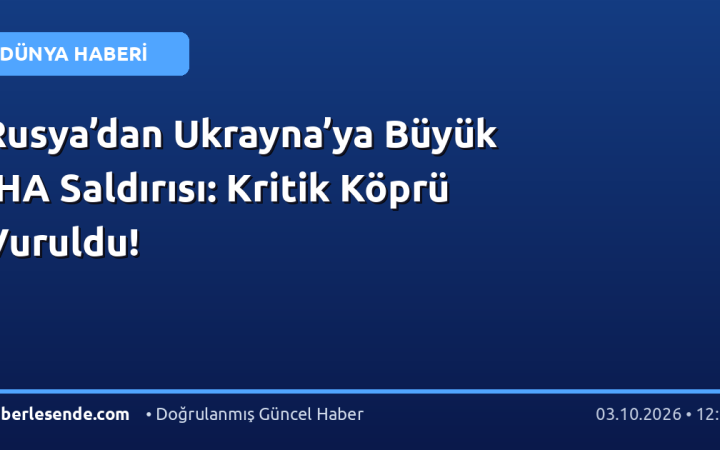 Rusya’dan Ukrayna’ya Büyük İHA Saldırısı: Kritik Köprü Vuruldu!