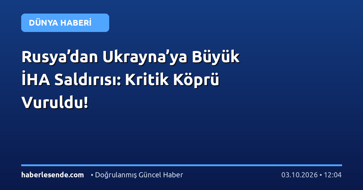 Rusya’dan Ukrayna’ya Büyük İHA Saldırısı: Kritik Köprü Vuruldu!