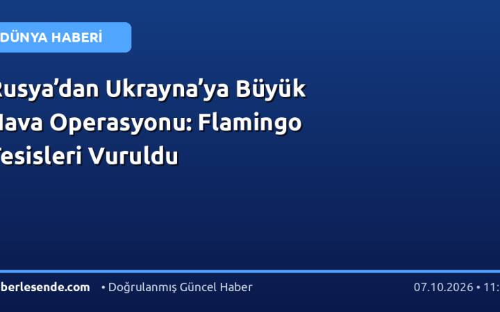Rusya’dan Ukrayna’ya Büyük Hava Operasyonu: Flamingo Tesisleri Vuruldu