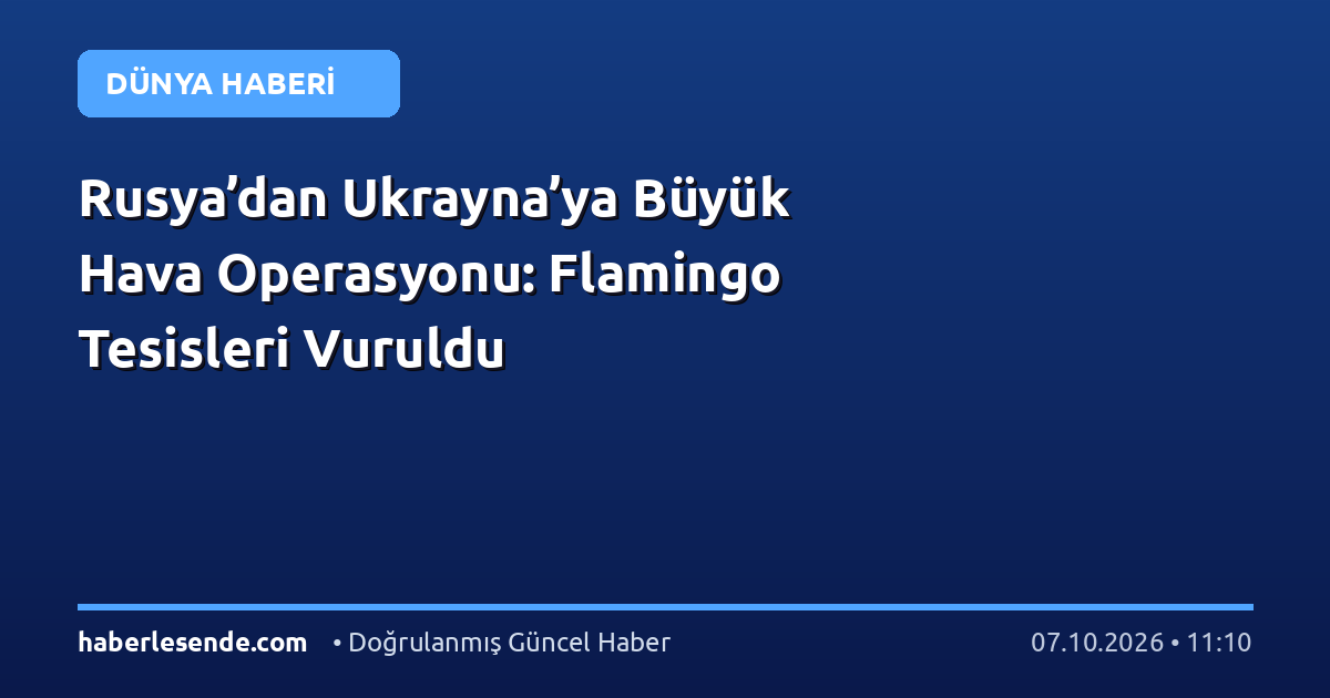 Rusya’dan Ukrayna’ya Büyük Hava Operasyonu: Flamingo Tesisleri Vuruldu