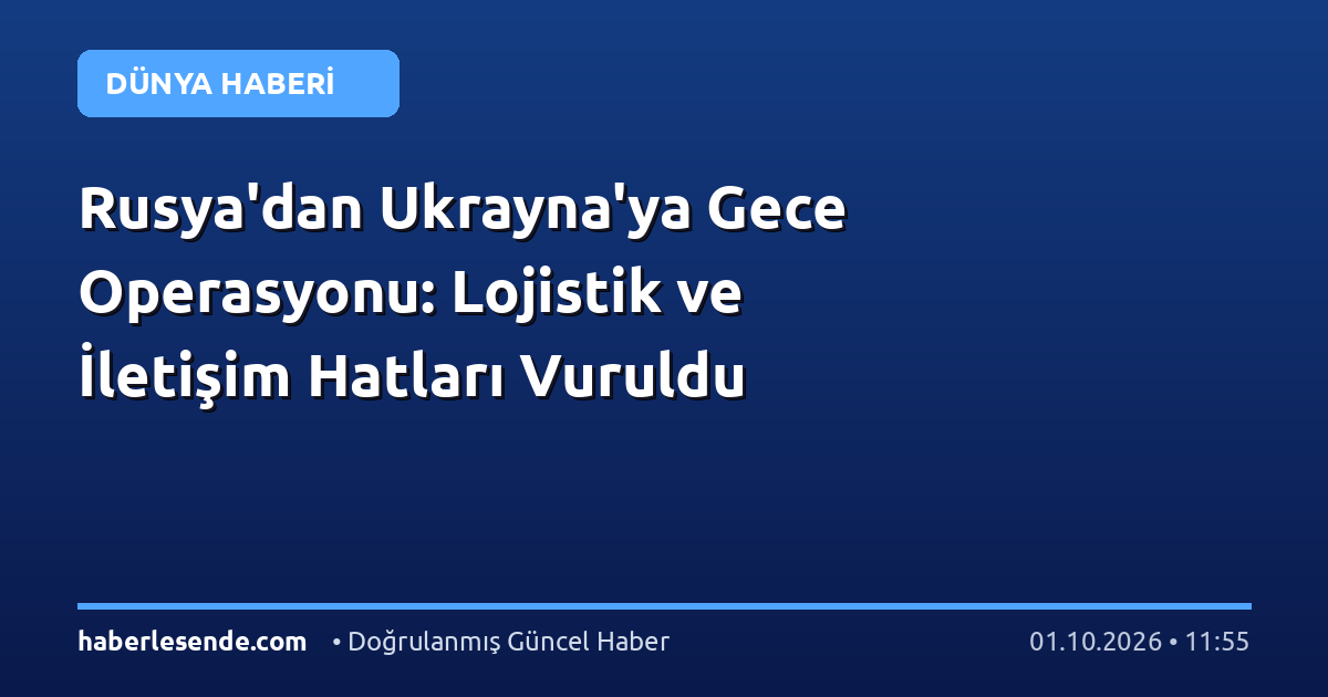 Rusya'dan Ukrayna'ya Gece Operasyonu: Lojistik ve İletişim Hatları Vuruldu