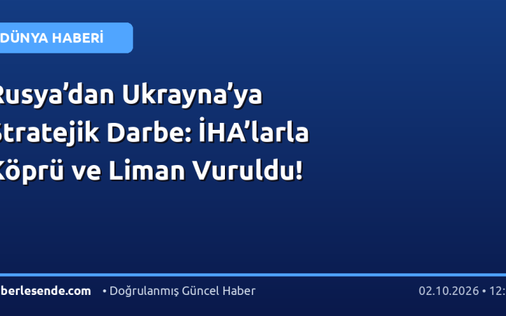 Rusya’dan Ukrayna’ya Stratejik Darbe: İHA’larla Köprü ve Liman Vuruldu!