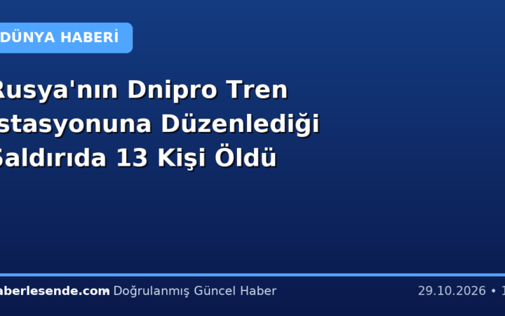 Rusya'nın Dnipro Tren İstasyonuna Düzenlediği Saldırıda 13 Kişi Öldü