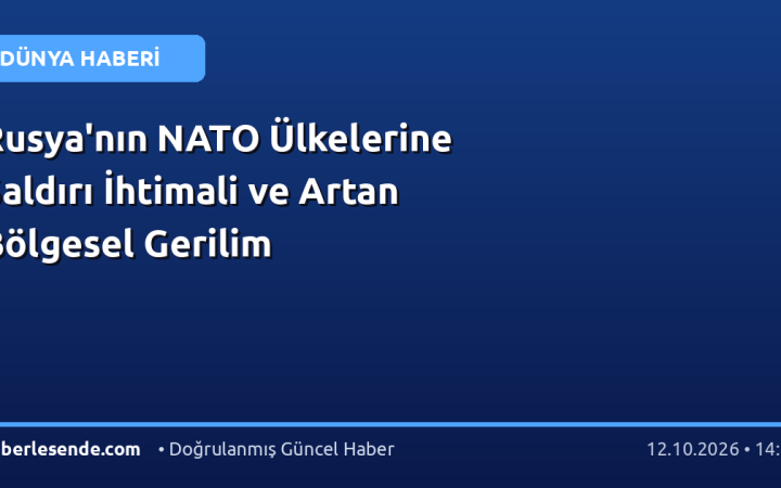 Rusya'nın NATO Ülkelerine Saldırı İhtimali ve Artan Bölgesel Gerilim