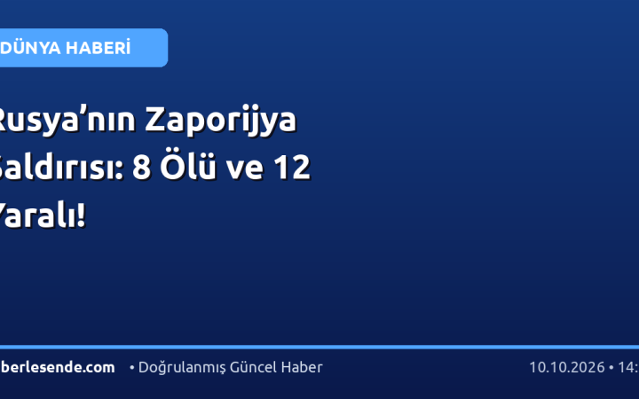 Rusya’nın Zaporijya Saldırısı: 8 Ölü ve 12 Yaralı!