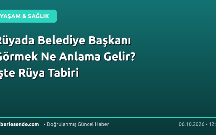 Rüyada Belediye Başkanı Görmek Ne Anlama Gelir? İşte Rüya Tabiri