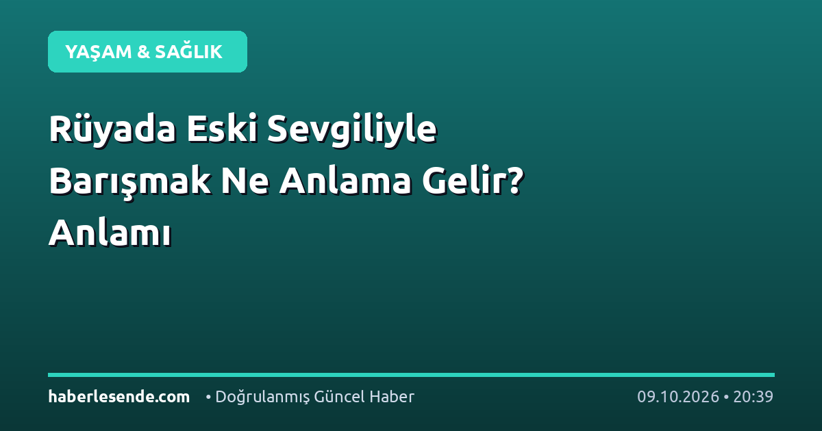 Rüyada Eski Sevgiliyle Barışmak Ne Anlama Gelir? Anlamı