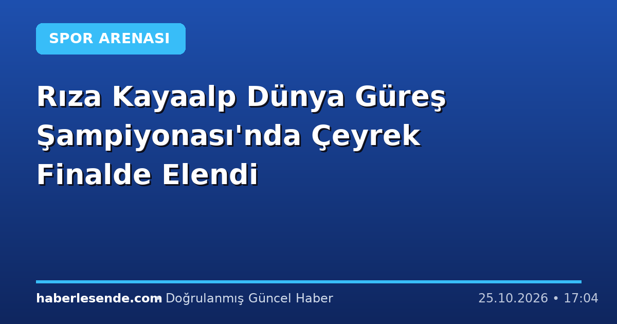 Rıza Kayaalp Dünya Güreş Şampiyonası'nda Çeyrek Finalde Elendi