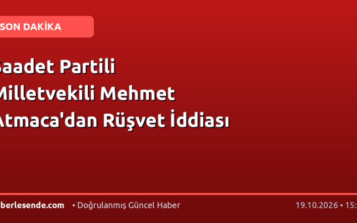 Saadet Partili Milletvekili Mehmet Atmaca'dan Rüşvet İddiası