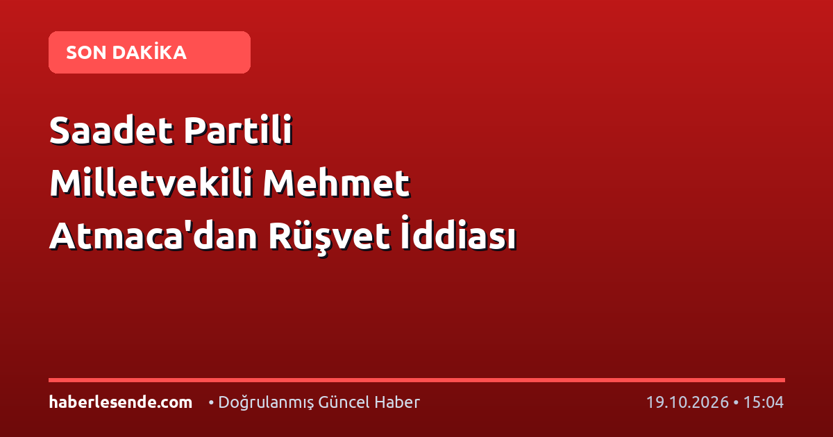 Saadet Partili Milletvekili Mehmet Atmaca'dan Rüşvet İddiası