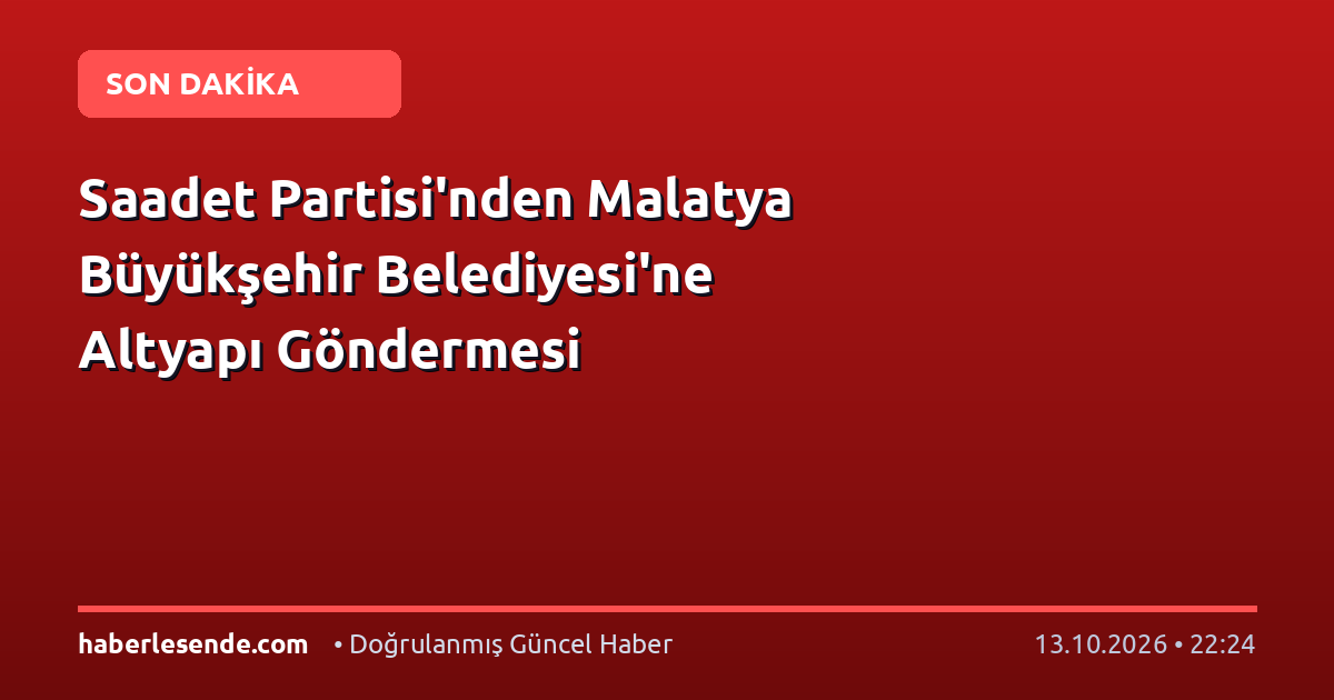 Saadet Partisi'nden Malatya Büyükşehir Belediyesi'ne Altyapı Göndermesi
