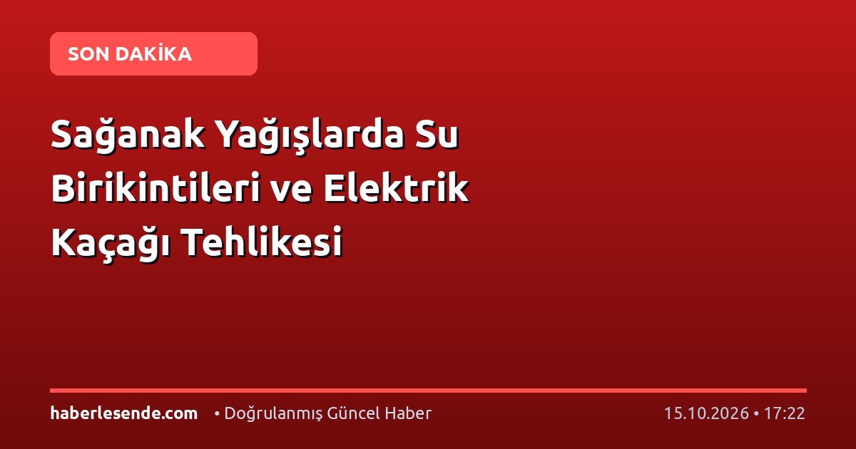 Sağanak Yağışlarda Su Birikintileri ve Elektrik Kaçağı Tehlikesi
