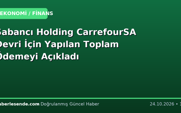 Sabancı Holding CarrefourSA Devri İçin Yapılan Toplam Ödemeyi Açıkladı