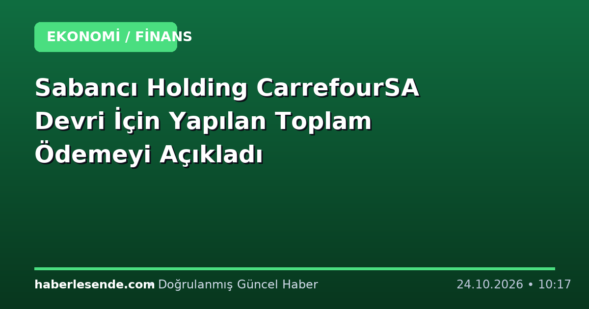 Sabancı Holding CarrefourSA Devri İçin Yapılan Toplam Ödemeyi Açıkladı