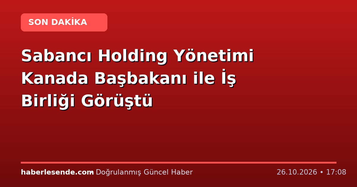 Sabancı Holding Yönetimi Kanada Başbakanı ile İş Birliği Görüştü