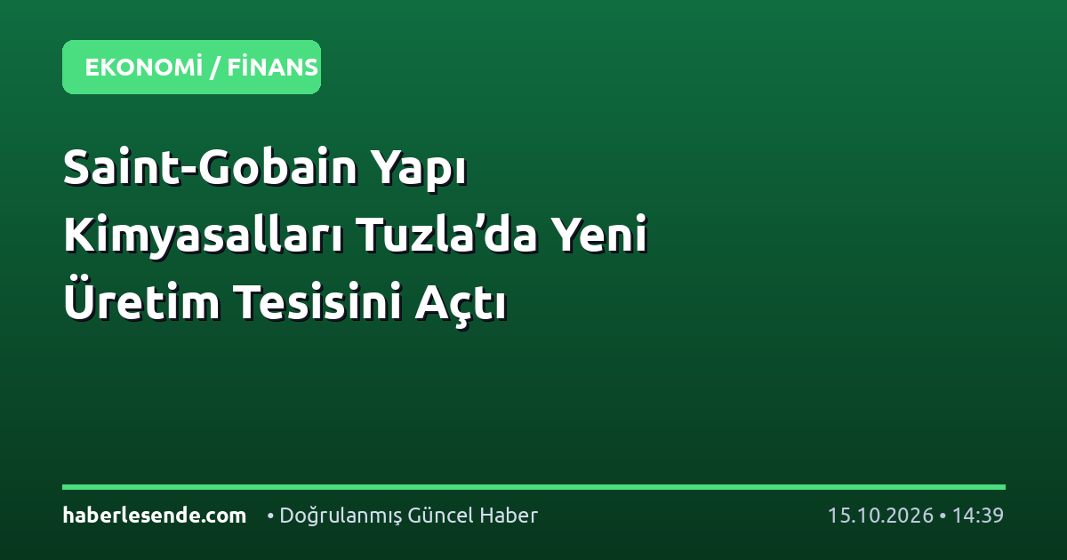 Saint-Gobain Yapı Kimyasalları Tuzla’da Yeni Üretim Tesisini Açtı