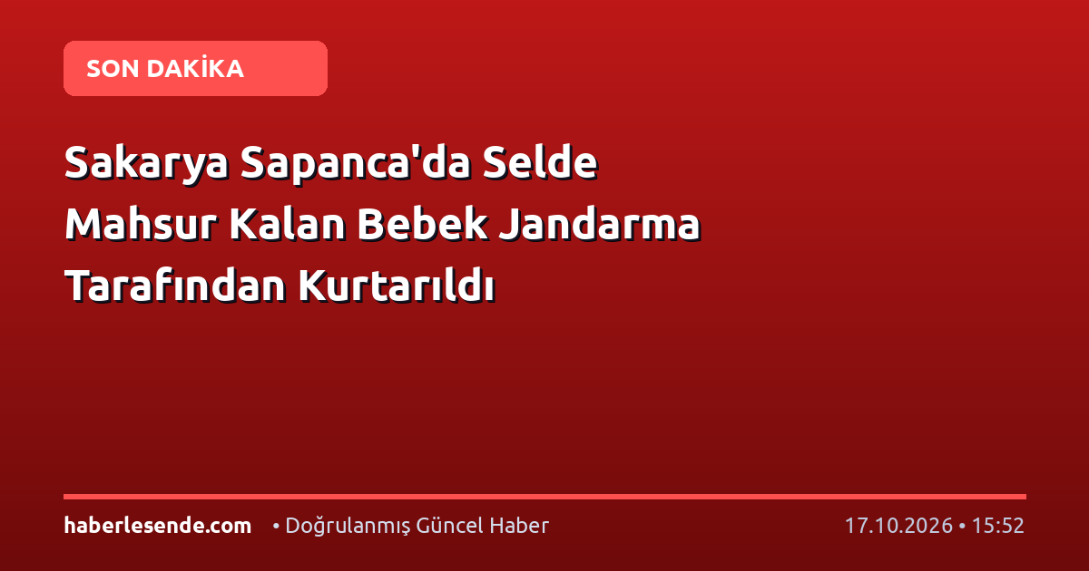 Sakarya Sapanca'da Selde Mahsur Kalan Bebek Jandarma Tarafından Kurtarıldı