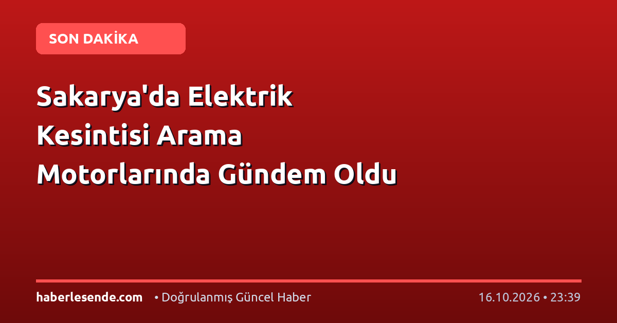 Sakarya'da Elektrik Kesintisi Arama Motorlarında Gündem Oldu