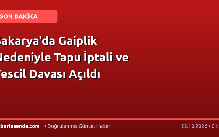 Sakarya'da Gaiplik Nedeniyle Tapu İptali ve Tescil Davası Açıldı