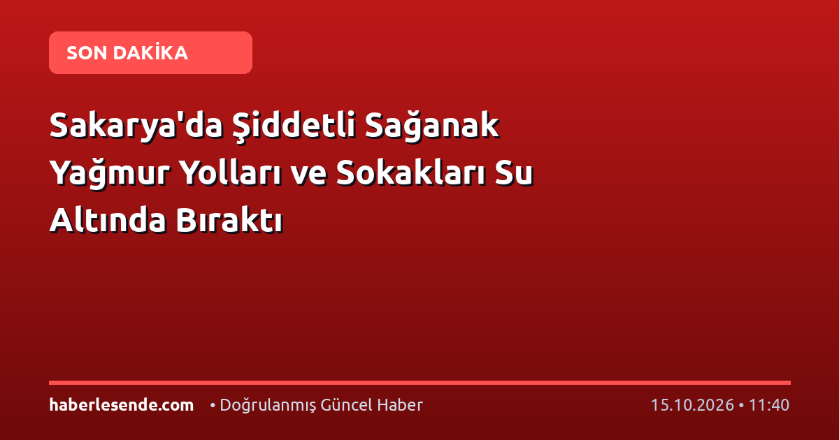 Sakarya'da Şiddetli Sağanak Yağmur Yolları ve Sokakları Su Altında Bıraktı