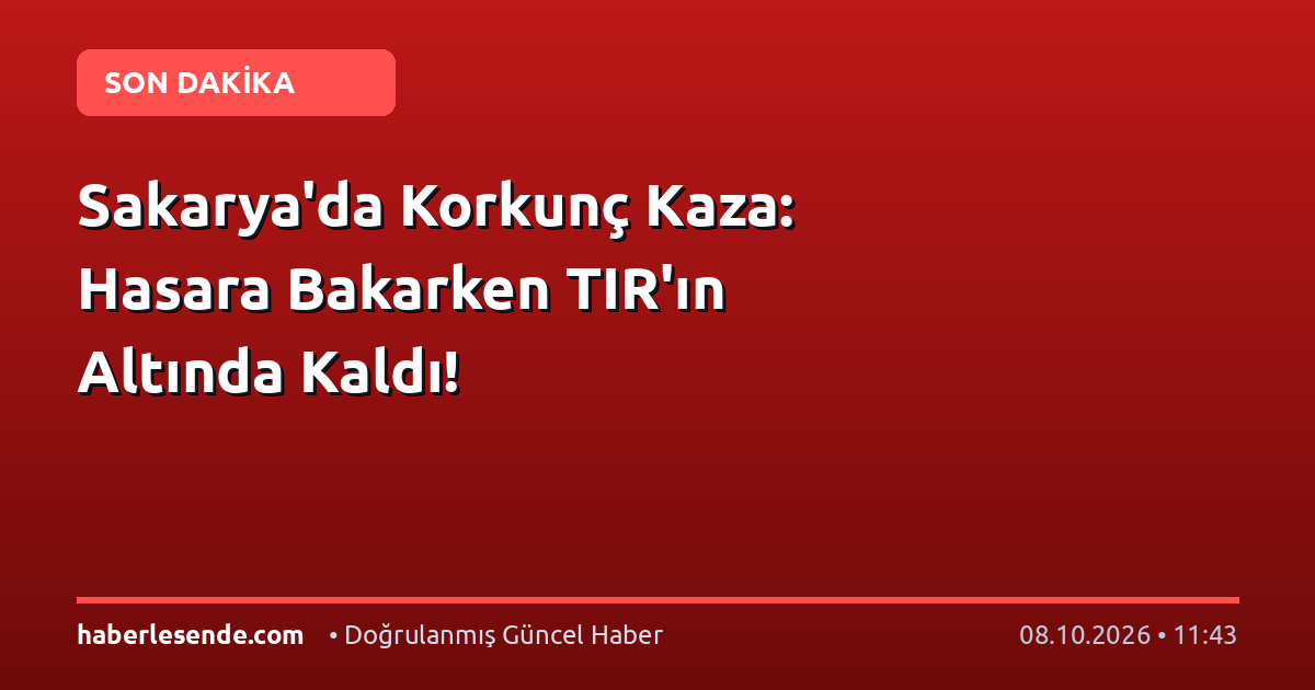 Sakarya'da Korkunç Kaza: Hasara Bakarken TIR'ın Altında Kaldı!