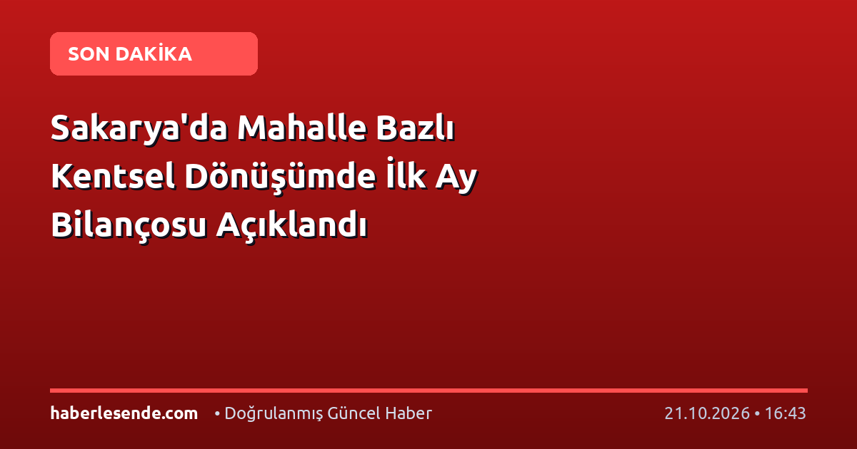 Sakarya'da Mahalle Bazlı Kentsel Dönüşümde İlk Ay Bilançosu Açıklandı